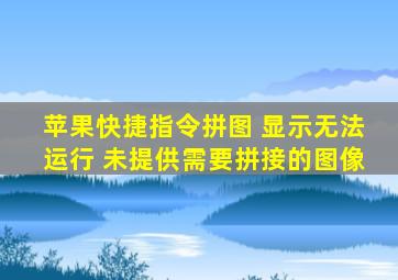 苹果快捷指令拼图 显示无法运行 未提供需要拼接的图像